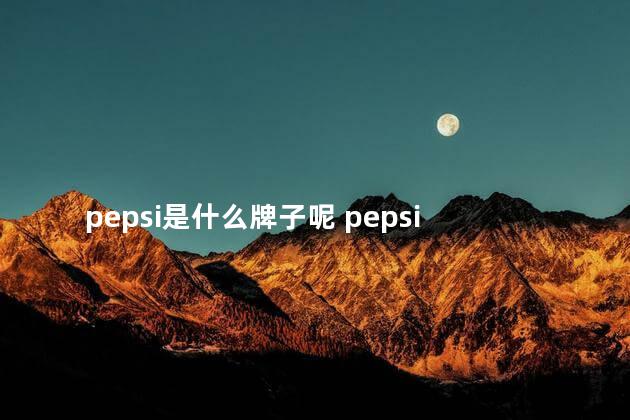 pepsi是什么牌子呢 pepsi